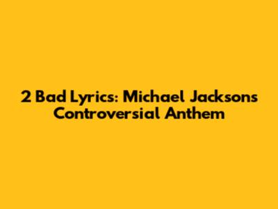 "2 Bad" Lyrics: Michael Jackson's Controversial Anthem