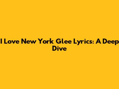 "I Love New York" Glee Lyrics: A Deep Dive