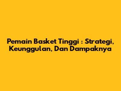 **Pemain Basket Tinggi**: Strategi, Keunggulan, Dan Dampaknya