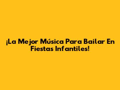 ¡La Mejor Música Para Bailar En Fiestas Infantiles!