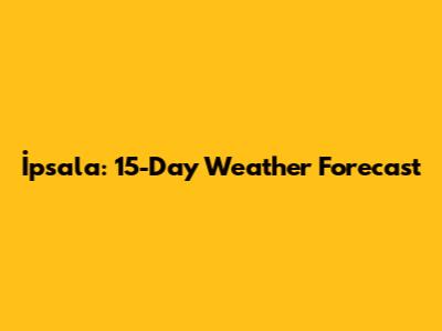 İpsala: 15-Day Weather Forecast