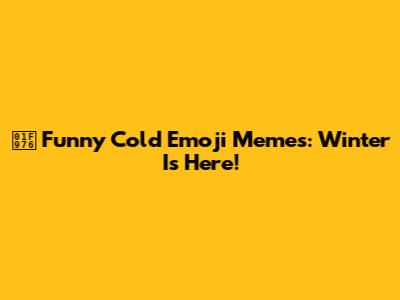 🥶 Funny Cold Emoji Memes: Winter Is Here!