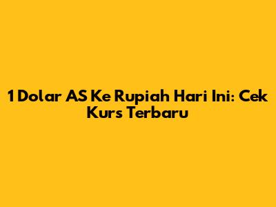 1 Dolar AS Ke Rupiah Hari Ini: Cek Kurs Terbaru