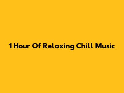 1 Hour Of Relaxing Chill Music
