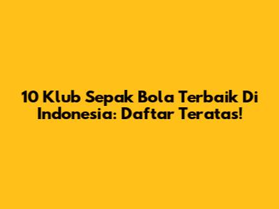 10 Klub Sepak Bola Terbaik Di Indonesia: Daftar Teratas!