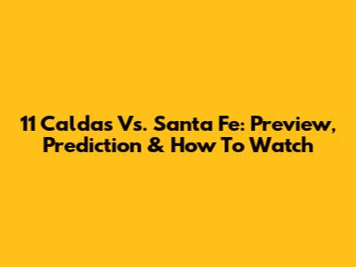 11 Caldas Vs. Santa Fe: Preview, Prediction & How To Watch