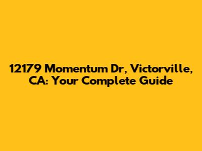12179 Momentum Dr, Victorville, CA: Your Complete Guide