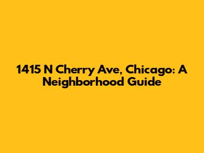 1415 N Cherry Ave, Chicago: A Neighborhood Guide