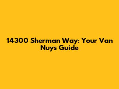 14300 Sherman Way: Your Van Nuys Guide