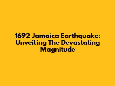 1692 Jamaica Earthquake: Unveiling The Devastating Magnitude