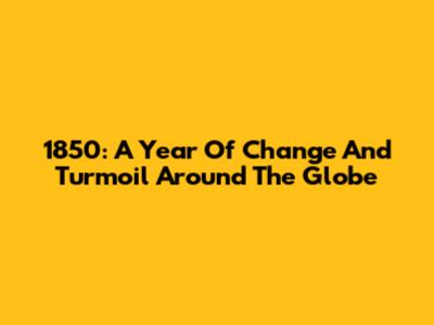 1850: A Year Of Change And Turmoil Around The Globe