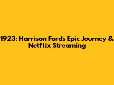 1923: Harrison Ford's Epic Journey & Netflix Streaming