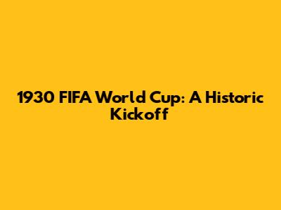 1930 FIFA World Cup: A Historic Kickoff
