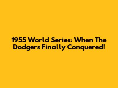 1955 World Series: When The Dodgers Finally Conquered!