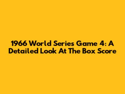1966 World Series Game 4: A Detailed Look At The Box Score
