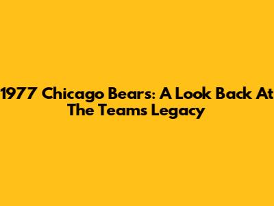 1977 Chicago Bears: A Look Back At The Team's Legacy