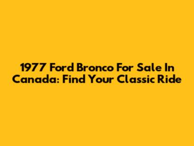 1977 Ford Bronco For Sale In Canada: Find Your Classic Ride