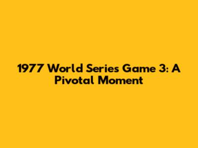 1977 World Series Game 3: A Pivotal Moment