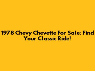 1978 Chevy Chevette For Sale: Find Your Classic Ride!