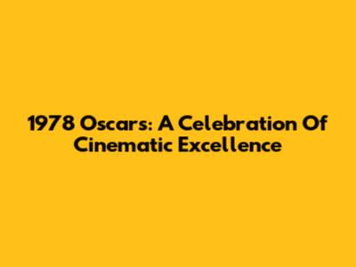1978 Oscars: A Celebration Of Cinematic Excellence