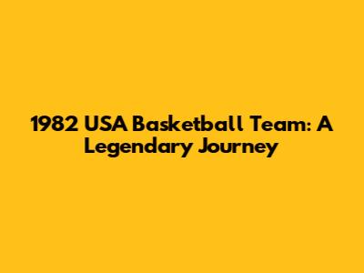 1982 USA Basketball Team: A Legendary Journey