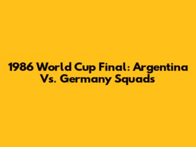 1986 World Cup Final: Argentina Vs. Germany Squads