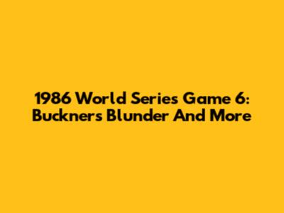 1986 World Series Game 6: Buckner's Blunder And More