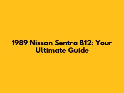 1989 Nissan Sentra B12: Your Ultimate Guide