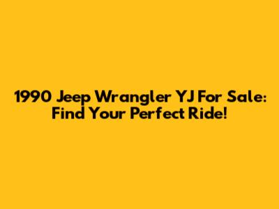 1990 Jeep Wrangler YJ For Sale: Find Your Perfect Ride!