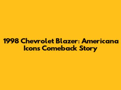 1998 Chevrolet Blazer: Americana Icon's Comeback Story
