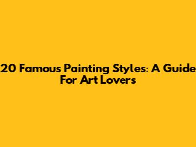 20 Famous Painting Styles: A Guide For Art Lovers