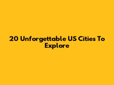 20 Unforgettable US Cities To Explore