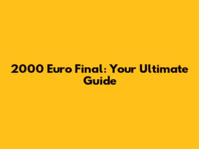 2000 Euro Final: Your Ultimate Guide