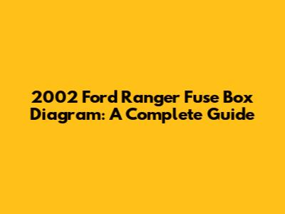 2002 Ford Ranger Fuse Box Diagram: A Complete Guide
