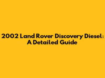 2002 Land Rover Discovery Diesel: A Detailed Guide