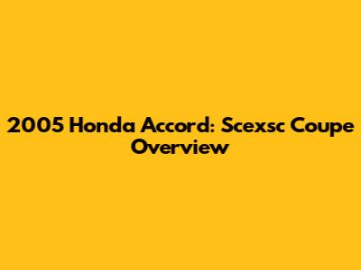 2005 Honda Accord: Scexsc Coupe Overview