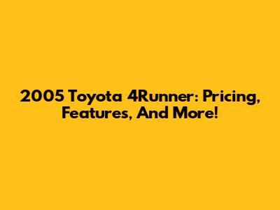 2005 Toyota 4Runner: Pricing, Features, And More!