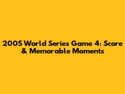 2005 World Series Game 4: Score & Memorable Moments