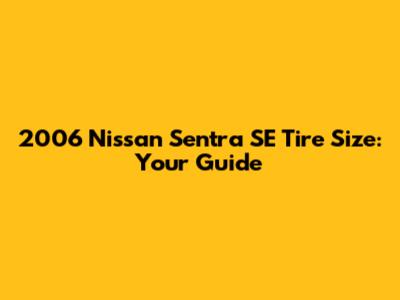 2006 Nissan Sentra SE Tire Size: Your Guide