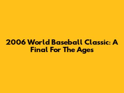 2006 World Baseball Classic: A Final For The Ages