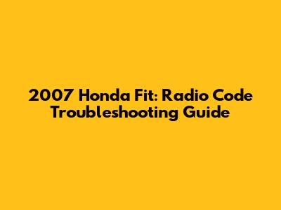 2007 Honda Fit: Radio Code Troubleshooting Guide