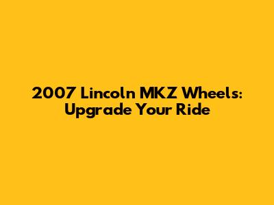2007 Lincoln MKZ Wheels: Upgrade Your Ride