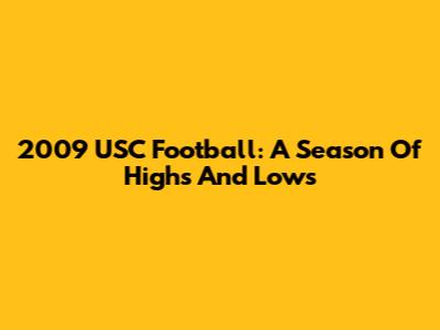2009 USC Football: A Season Of Highs And Lows