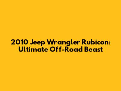 2010 Jeep Wrangler Rubicon: Ultimate Off-Road Beast