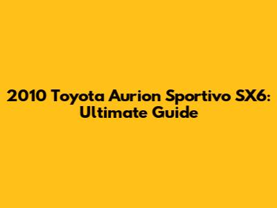 2010 Toyota Aurion Sportivo SX6: Ultimate Guide