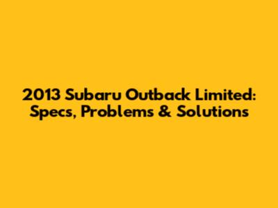 2013 Subaru Outback Limited: Specs, Problems & Solutions