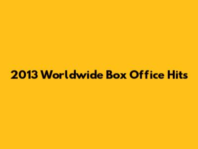 2013 Worldwide Box Office Hits