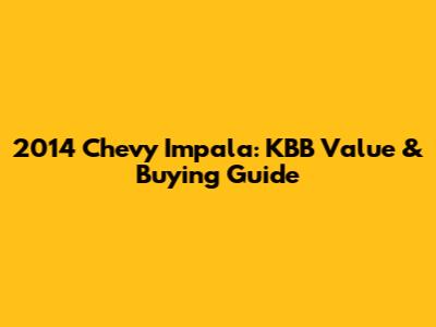 2014 Chevy Impala: KBB Value & Buying Guide
