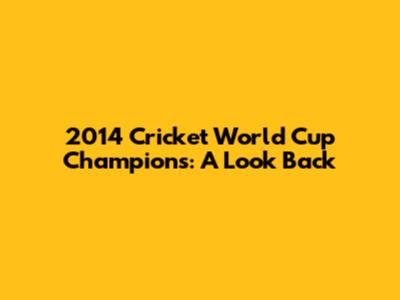 2014 Cricket World Cup Champions: A Look Back