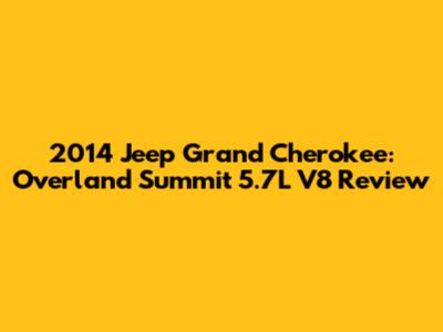 2014 Jeep Grand Cherokee: Overland Summit 5.7L V8 Review